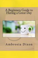 A Beginners Guide to Having a Great Day 1537522361 Book Cover