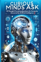Curious Minds Ask: 55 Thought-Provoking Questions for Humanity Answered by Artificial Intelligence 2 B0CVN3MTDR Book Cover