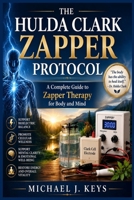 THE HULDA CLARK ZAPPER PROTOCOL: A Complete Guide to Zapper Therapy for Body and Mind B0H9YG1J4Y Book Cover