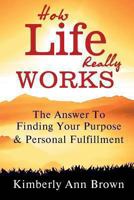 How Life Really Works: The Answer To Finding Your Purpose & Personal Fulfillment 1492327271 Book Cover