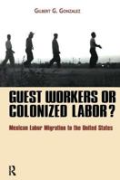 Guest Workers or Colonized Labor?: Mexican Labor Migration to the United States 161205448X Book Cover