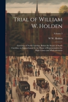 Trial of William W. Holden: Governor of North Carolina, Before the Senate of North Carolina, on Impeachment by the House of Representatives for High Crimes and Misdeameanors; Volume 3 1022202723 Book Cover