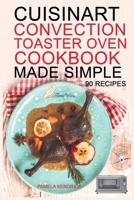 Cuisinart Convection Toaster Oven Cookbook Made Simple: 90 Easy & Healthy Recipes To Get The Most Out Of Your Cuisinart. 191520903X Book Cover
