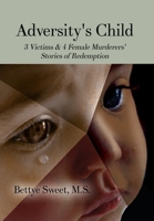 Adversity's Child: 3 Victims & 4 Female Murderers' Stories of Redemption 1649578989 Book Cover