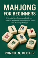 MAHJONG FOR BEGINNERS: A Step-by-Step Beginner’s Guide to Learning American Mahjong Rules, Hands, and Winning Strategies. B0G45MPVLB Book Cover