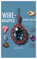 Wire-Wrapped Lapidary Jewelry: A Complete Guide to Designing Unique Gemstone Wire Wrap Patterns B0DTK3PW9P Book Cover