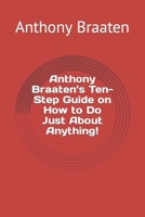 Anthony Braaten’s Ten-Step Guide on How to Do Just About Anything! B0C52F1S4H Book Cover
