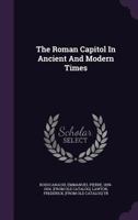 The Roman Capitol in Ancient and Modern Times (Classic Reprint) 1348191929 Book Cover