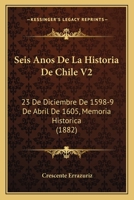 Seis Anos De La Historia De Chile V2: 23 De Diciembre De 1598-9 De Abril De 1605, Memoria Historica (1882) 1160882576 Book Cover