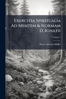Exercitia Spiritualia Ad Mentem & Normam D. Ignatii: Conscripta & Adaptata Usui Personarum Ecclesiasticarum ... Nunc Ex Italo Idiomate In Latinum Translata, Volume 3 1246224518 Book Cover