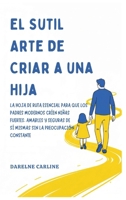 El Sutil Arte De Criar a una Hija: La Hoja de Ruta Esencial para que los Padres Modernos Críen Niñas Fuertes, Amables y Seguras de Sí Mismas Sin la Preocupación Constante (Spanish Edition) B0H1KX5LK6 Book Cover