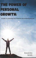 The Power Of Personal Growth: A Guide To Unlocking Your Potential And Achieving Success B0CLGTRP8L Book Cover