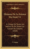 Elemens De La Science Du Droit V1: A L'Usage De Toutes Les Nations Et De Toutes Les Classes De Citoyens (1820) 2019321750 Book Cover