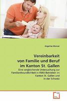 Vereinbarkeit von Familie und Beruf im Kanton St. Gallen: Eine vergleichende Untersuchung zur Familienfreundlichkeit in KMU-Betrieben im Kanton St. Gallen und in der Schweiz 3639349024 Book Cover