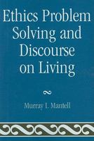 Ethics Problem Solving and Discourse on Living 0761854169 Book Cover