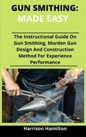 Gun Smithing: Made Simple: The Instructional Guide On Gun Smithing, Modern Gun Designs And Construction Methods For Efficient Performance B092P77866 Book Cover