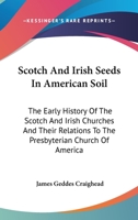 Scotch and Irish Seeds in American Soil: The Early History of the Scotch and Irish Churches, 116310681X Book Cover