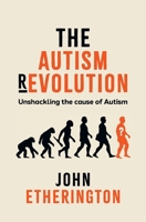 The Autism Revolution: Unshackling the cause of Autism 1764257103 Book Cover