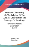 Primitive Christianity Or The Religion Of The Ancient Christians In The First Ages Of The Gospel: To Which Is Added, A Dissertation 1017096546 Book Cover