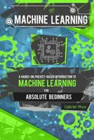 Machine Learning: A Hands-On, Project-Based Introduction to Machine Learning for Absolute Beginners: Mastering Engineering ML Systems using Scikit-Learn and TensorFlow 1978373880 Book Cover