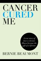 Cancer Cured Me: A True Story of How a Chronic Illness Became the Gift of a Lifetime 1483647455 Book Cover