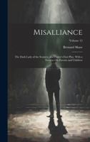Misalliance: The Dark Lady of the Sonnets, and Fanny's First Play. With a Treatise On Parents and Children; Volume 12 1020092440 Book Cover
