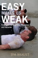 Easy Makes Us Weak: Forging Mental Toughness, Resilience and Character 1543942121 Book Cover