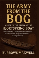The Army from the Bog: Clues to the Origin of the Hjortspring Boat: How chemistry, a fingerprint and century-old finds rewrote the story of Scandinavia’s oldest plank ship B0G7FQXGBV Book Cover