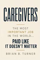 Caregivers: The Most Important Job in the World… Paid Like It Doesn’t Matter 1971050458 Book Cover