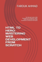 HTML TO HERO: MASTERING WEB DEVELOPMENT FROM SCRATCH: The Ultimate Guide to Web Development for Beginners: Learn, Build, and Innovate from HTML Foundations to Advanced Techniques B0F2FBYX1X Book Cover