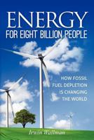 Energy for Eight Billion People: How Fossil Fuel Depletion is Changing the World 1468078798 Book Cover