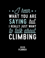 I Hear What You Are Saying I Really Just Want To Talk About Climbing 2020 Planner: Climbing Fan 2020 Calendar, Funny Design, 2020 Planner for Climbing Lover, Christmas Gift for Climbing Lover 1674939620 Book Cover
