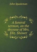 A Funeral Sermon, on the Decease of Mrs. Eliz. Shower 5518990766 Book Cover