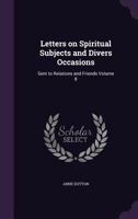 Letters on Spiritual Subjects and Divers Occasions: Sent to Relations and Friends Volume 8 134137551X Book Cover