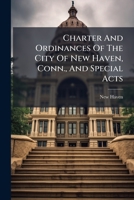 Charter And Ordinances Of The City Of New Haven, Conn., And Special Acts... 1246516470 Book Cover