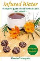 Infused Water: Complete guide on healthy herbs and their benefits. Recipes of infusions and herbal teas to detox, stress relief, drain, lose weight, digest, regain energy, anti inflammatory, and vital B08GFZKXQ8 Book Cover