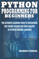 PYTHON PROGRAMMING FOR BEGINNERS: THE ULTIMATE LEARNING GUIDE TO UNDERSTAND THE CODING SCIENCE AND DATA ANALYSIS OF PYTHON MACHINE LANGUAGE B08Q6QZDHV Book Cover