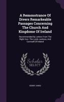 A Remonstrance of Divers Remarkeable Passages Concerning the Church and Kingdome of Ireland: Recommended by Letters from the Right Honourable the Lords Justices and Counsell of Ireland and Presented b 134802710X Book Cover