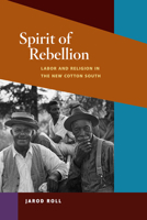 Spirit of Rebellion: Labor and Religion in the New Cotton South 0252035194 Book Cover