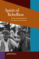 Spirit of Rebellion: Labor and Religion in the New Cotton South 0252077032 Book Cover