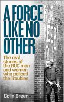 A Force Like No Other: The real stories of the RUC men and women who policed the Troubles 0856409723 Book Cover