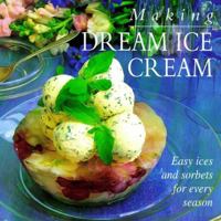 Making Dream Ice Cream: Easy Ices and Sorbets for Every Season 1840382392 Book Cover