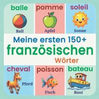 Meine ersten 150+ französischen Wörter: Bebildertes Wörterbuch Deutsch-Französisch für Kinder ab 2 Jahren | Grundwortschatz Französisch lernen für Kinder, Vorschulkinder und Anfänger B0G2H5TS9W Book Cover