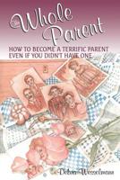 The Whole Parent: How to Become a Terrific Parent Even If You Didn't Have One 0738208760 Book Cover