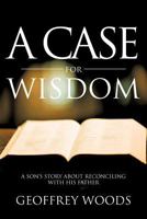 A Case for Wisdom: A Son's Story about Reconciling with His Father 1475949731 Book Cover