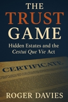 The Trust Game: Hidden Estates and the Cestui Que Vie Act (To be Sovereign, To be Free) B0FRVH96SY Book Cover