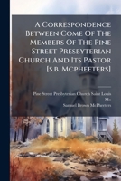 A Correspondence Between Come Of The Members Of The Pine Street Presbyterian Church And Its Pastor [s.b. Mcpheeters]. 117990866X Book Cover