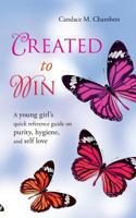 Created to Win: A Young Girl's Quick Reference Guide on Purity, Hygiene, and Self Love 1492246786 Book Cover