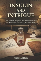 Insulin and Intrigue: Ten Stories Inspired by the Nobel Prize in Medicine Laureates, 1920 to 1929 (The Nobel Medicine Stories: A Decade-by-Decade Short Story Series) B0GQGVQZDM Book Cover