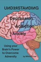 Understanding Depression Addiction Anxiety: Using your Brain's Power to Overcome Adversity B0GQH8G5DC Book Cover